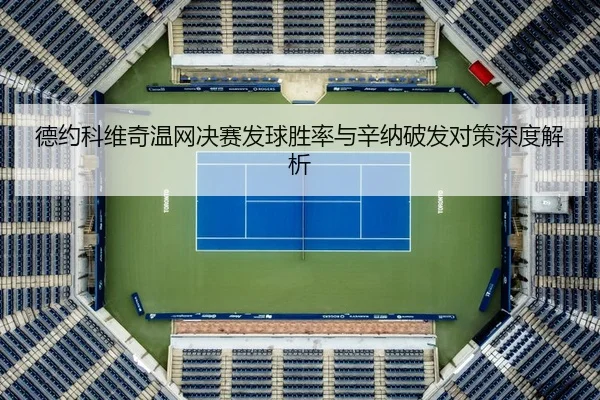 德约科维奇温网决赛发球胜率与辛纳破发对策深度解析
