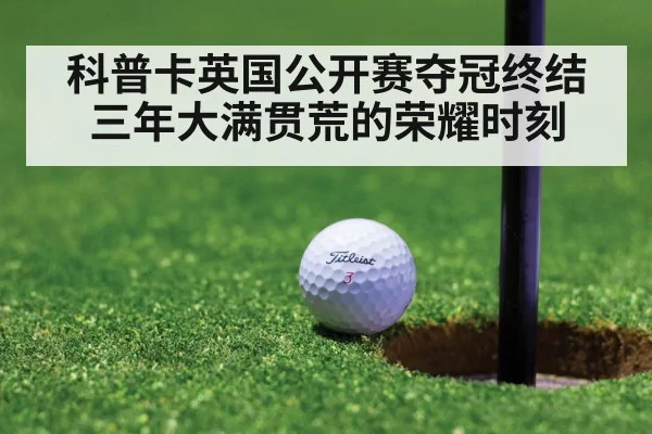 科普卡英国公开赛夺冠终结三年大满贯荒的荣耀时刻