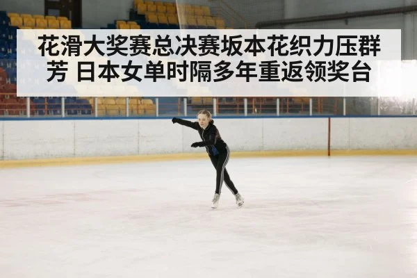花滑大奖赛总决赛坂本花织力压群芳 日本女单时隔多年重返领奖台