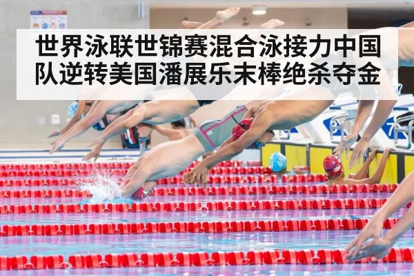 世界泳联世锦赛混合泳接力中国队逆转美国潘展乐末棒绝杀夺金