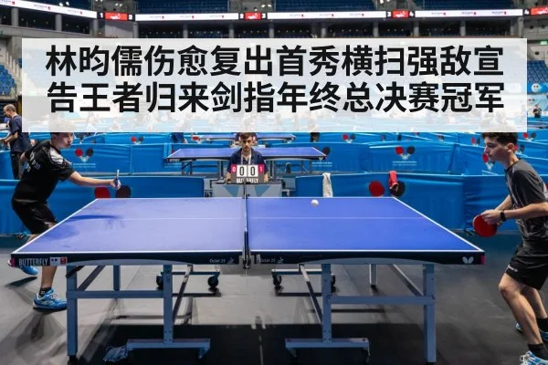 林昀儒伤愈复出首秀横扫强敌宣告王者归来剑指年终总决赛冠军